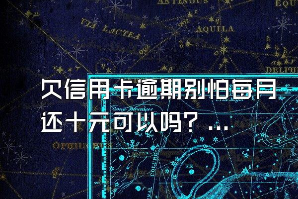 欠信用卡逾期别怕每月还十元可以吗？还了最低算逾期吗