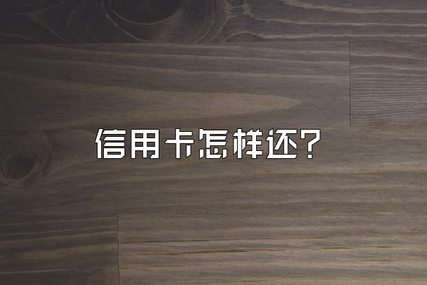 信用卡怎样还？