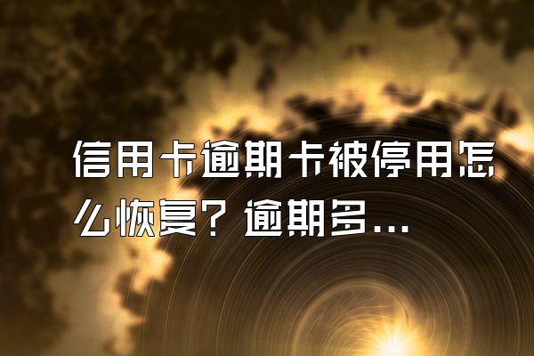 信用卡逾期卡被停用怎么恢复？逾期多久会被停用？