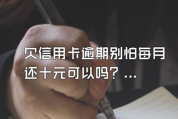 欠信用卡逾期别怕每月还十元可以吗？还了最低算逾期吗