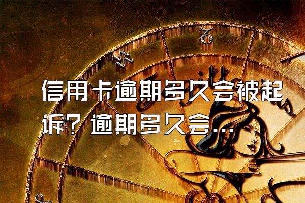 信用卡逾期多久会被起诉？逾期多久会封卡？