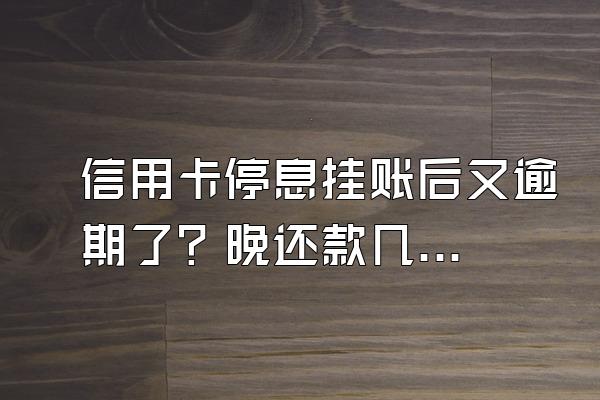 信用卡停息挂账后又逾期了？晚还款几天不算逾期？