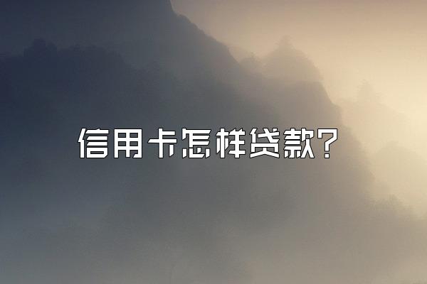 信用卡怎样贷款？