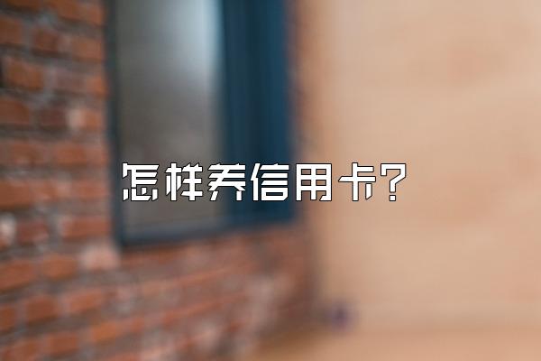 怎样养信用卡？
