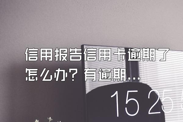 信用报告信用卡逾期了怎么办？有逾期记录怎么消除？