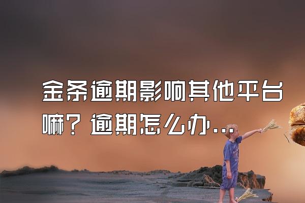 金条逾期影响其他平台嘛？逾期怎么办？