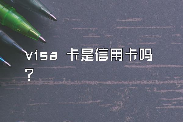 visa 卡是信用卡吗？