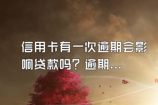 信用卡有一次逾期会影响贷款吗？逾期记录多久能消除？