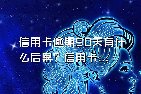 信用卡逾期90天有什么后果？信用卡逾期多久会被起诉？