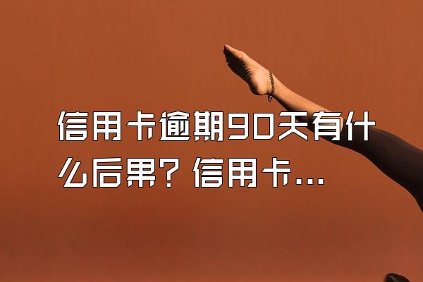 信用卡逾期90天有什么后果？信用卡逾期多久会被起诉？