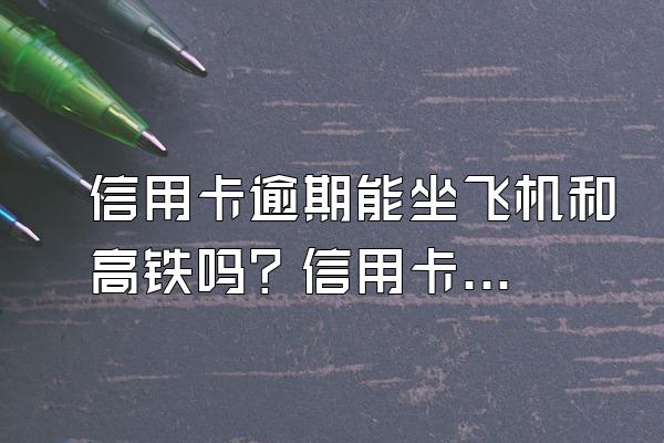 信用卡逾期能坐飞机和高铁吗？信用卡逾期怎么办？