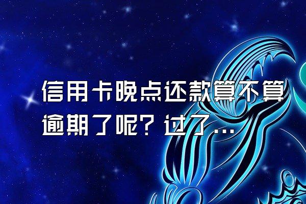 信用卡晚点还款算不算逾期了呢？过了还款日多久才算逾期？