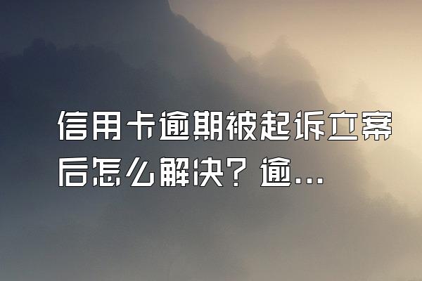 信用卡逾期被起诉立案后怎么解决？逾期多久会被起诉？