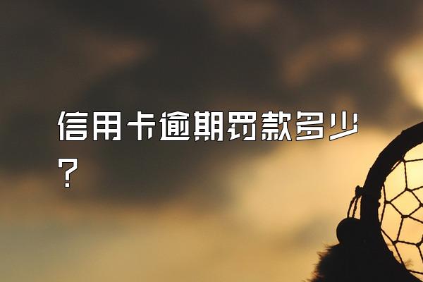 信用卡逾期罚款多少？