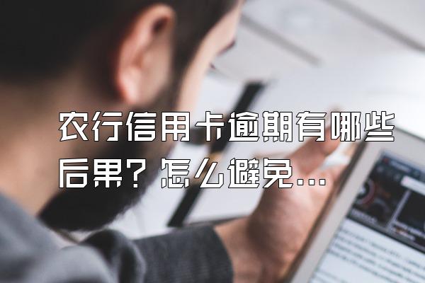 农行信用卡逾期有哪些后果？怎么避免农行信用卡逾期？逾期后怎么办？