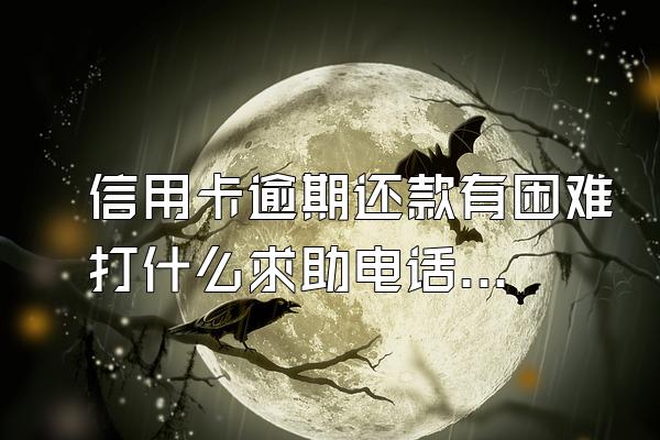 信用卡逾期还款有困难打什么求助电话？逾期会起诉坐牢吗？