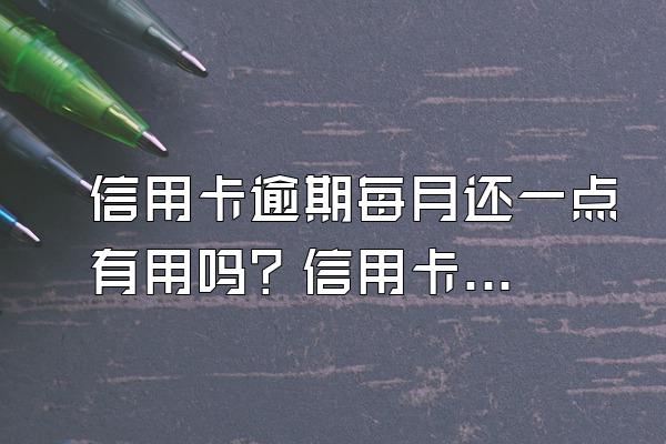 信用卡逾期每月还一点有用吗？信用卡逾期应该如何还款？