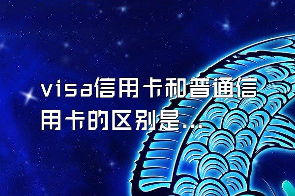 visa信用卡和普通信用卡的区别是什么？