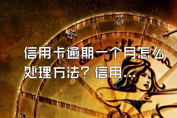 信用卡逾期一个月怎么处理方法？信用卡逾期会影响信用吗？