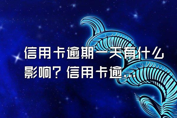 信用卡逾期一天有什么影响？信用卡逾期的后果是什么？
