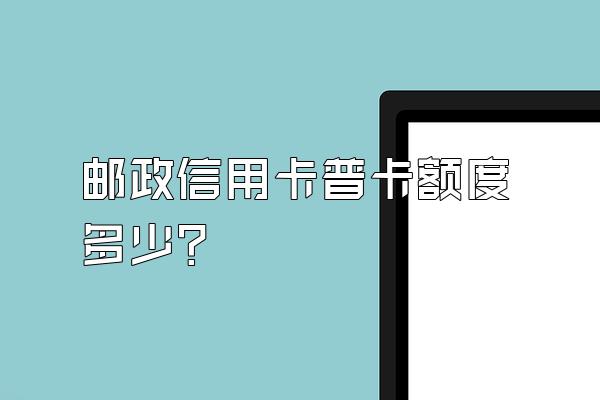 邮政信用卡普卡额度多少？