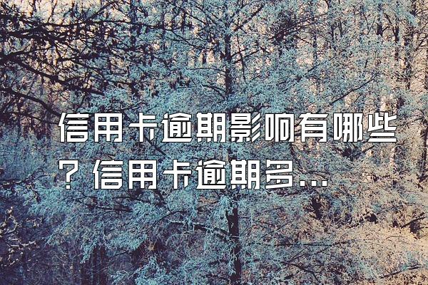 信用卡逾期影响有哪些？信用卡逾期多久后会被起诉？
