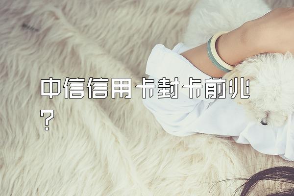 中信信用卡封卡前兆？