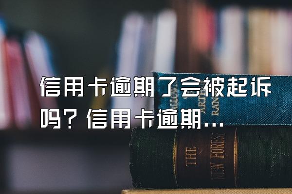 信用卡逾期了会被起诉吗？信用卡逾期了怎么办？