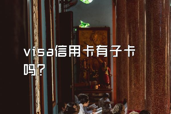 visa信用卡有子卡吗？
