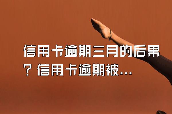信用卡逾期三月的后果？信用卡逾期被起诉了怎么办？