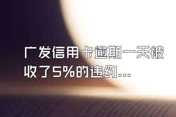 广发信用卡逾期一天被收了5%的违约金？逾期明细如何查询？