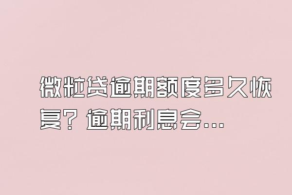 微粒贷逾期额度多久恢复？逾期利息会一直涨吗？