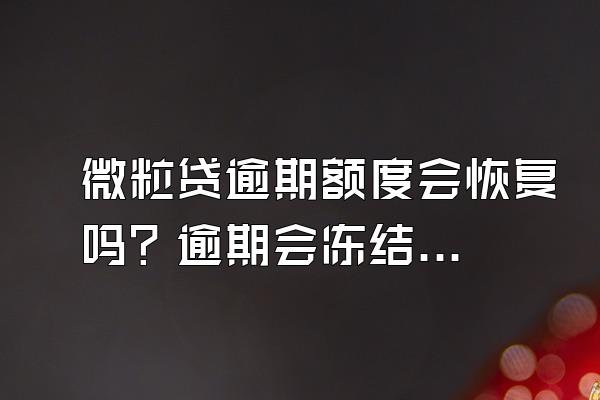 微粒贷逾期额度会恢复吗？逾期会冻结信用卡吗？