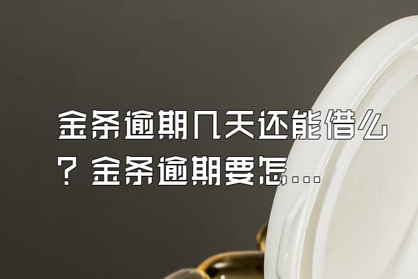 金条逾期几天还能借么？金条逾期要怎么处理？