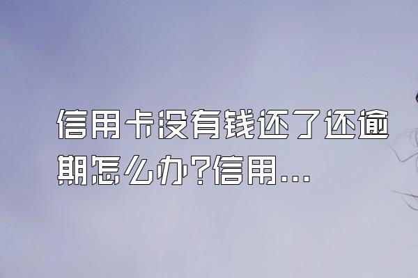信用卡没有钱还了还逾期怎么办?信用卡逾期后要坐牢吗?