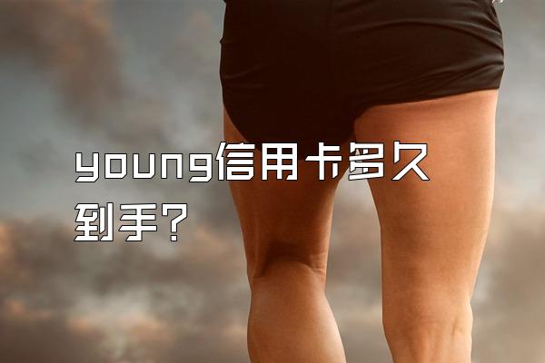 young信用卡多久到手？