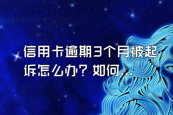 信用卡逾期3个月被起诉怎么办？如何才能避免信用卡逾期？