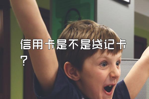 信用卡是不是贷记卡？