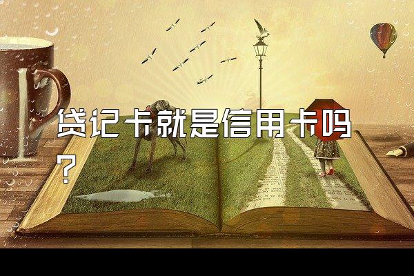 贷记卡就是信用卡吗？