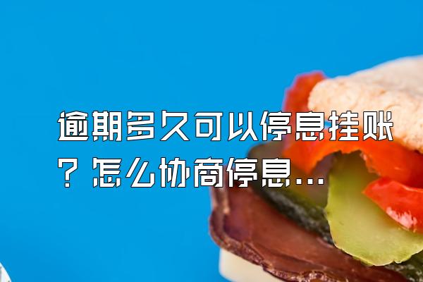 逾期多久可以停息挂账？怎么协商停息挂账？