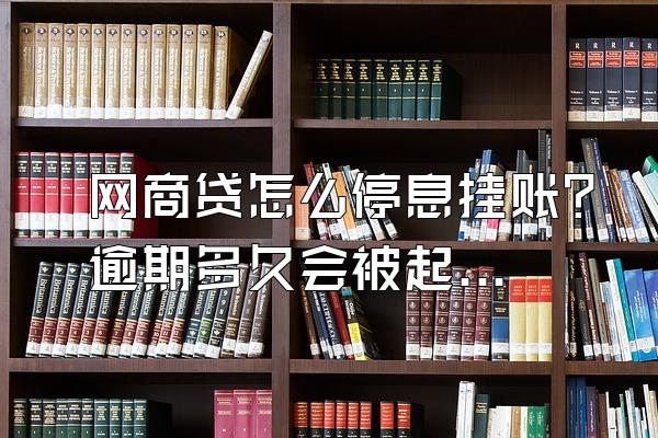 网商贷怎么停息挂账？逾期多久会被起诉？