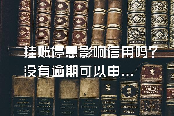 挂账停息影响信用吗？没有逾期可以申请停息挂账吗？