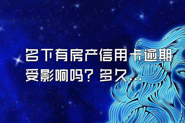 名下有房产信用卡逾期受影响吗？多久能恢复信用？