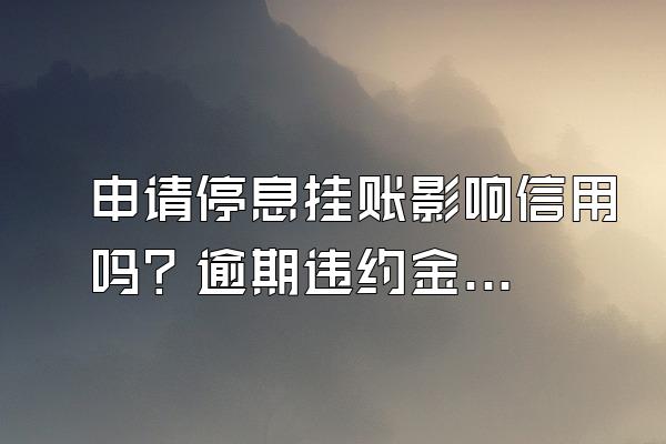 申请停息挂账影响信用吗？逾期违约金可以减免吗？