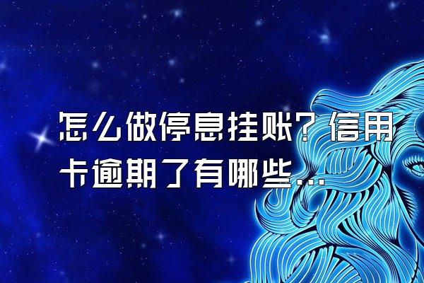 怎么做停息挂账？信用卡逾期了有哪些影响？