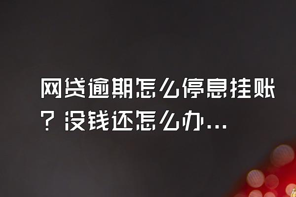 网贷逾期怎么停息挂账？没钱还怎么办？