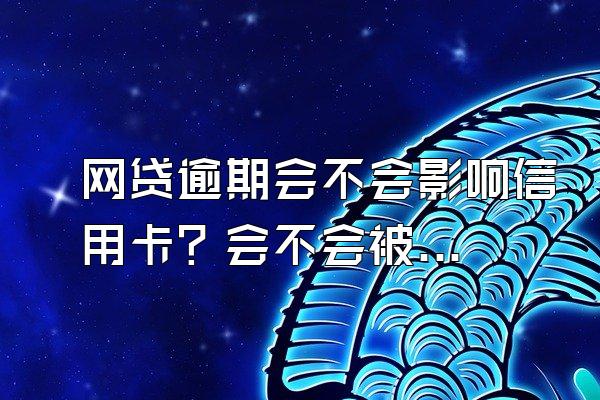网贷逾期会不会影响信用卡？会不会被起诉？