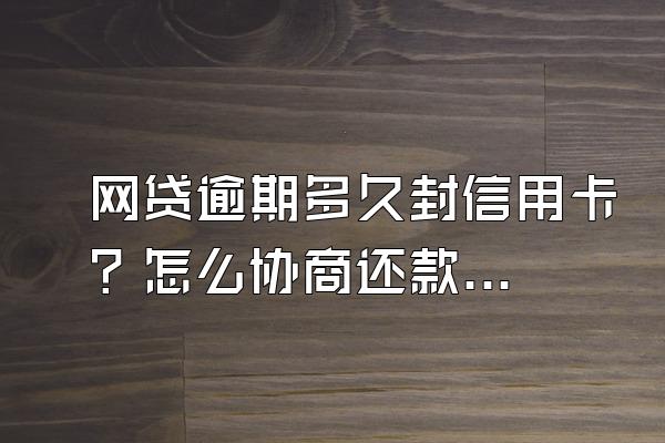网贷逾期多久封信用卡？怎么协商还款？