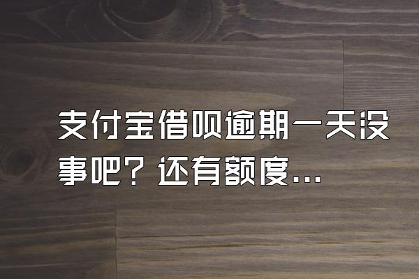 支付宝借呗逾期一天没事吧？还有额度吗？