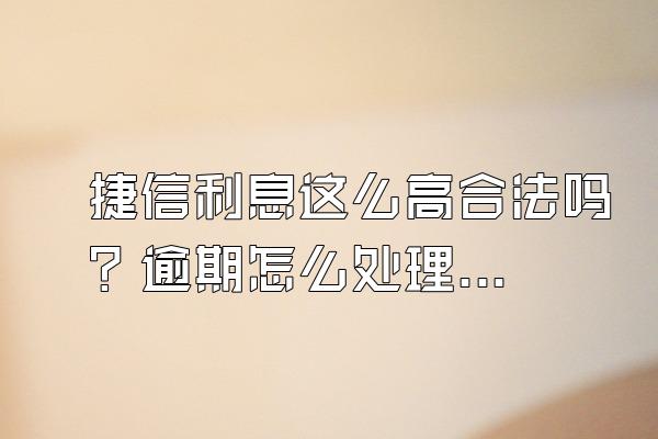 捷信利息这么高合法吗？逾期怎么处理？